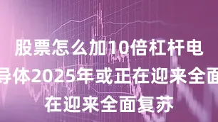 股票怎么加10倍杠杆电子半导体2025年或正在迎来全面复苏