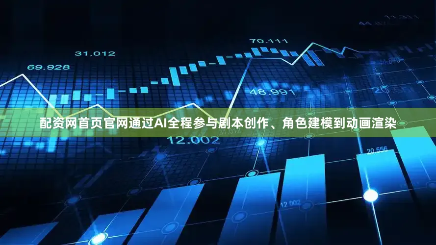 配资网首页官网通过AI全程参与剧本创作、角色建模到动画渲染