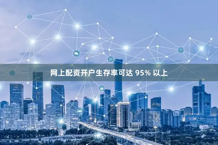 网上配资开户生存率可达 95% 以上