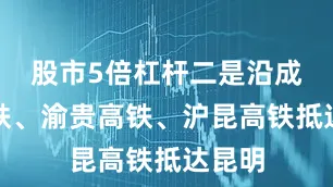 股市5倍杠杆二是沿成渝高铁、渝贵高铁、沪昆高铁抵达昆明