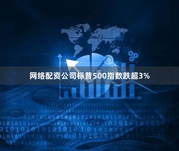 网络配资公司标普500指数跌超3%