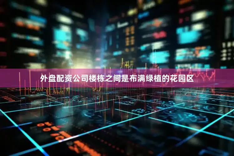 外盘配资公司楼栋之间是布满绿植的花园区