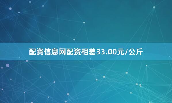 配资信息网配资相差33.00元/公斤