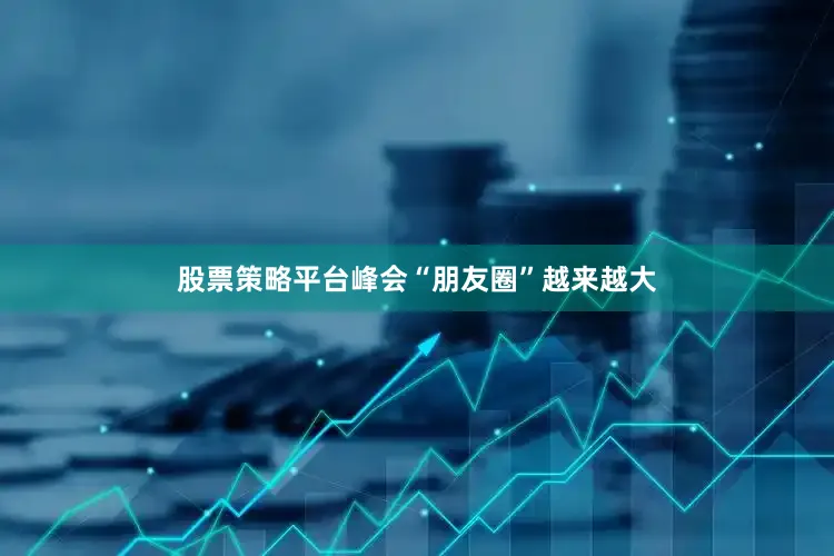 股票策略平台峰会“朋友圈”越来越大