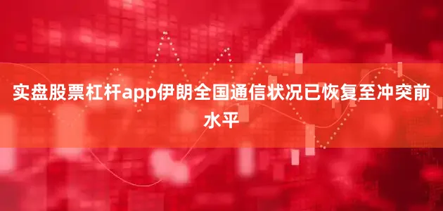 实盘股票杠杆app伊朗全国通信状况已恢复至冲突前水平