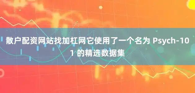 散户配资网站找加杠网它使用了一个名为 Psych-101 的精选数据集