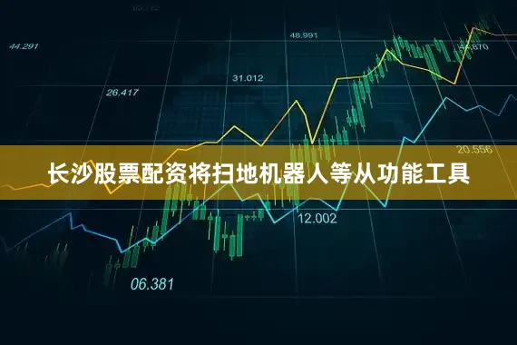 长沙股票配资将扫地机器人等从功能工具