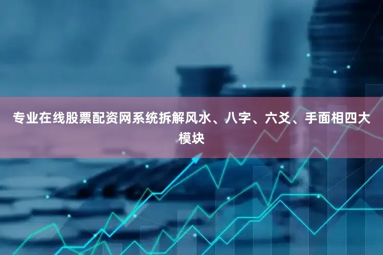 专业在线股票配资网系统拆解风水、八字、六爻、手面相四大模块