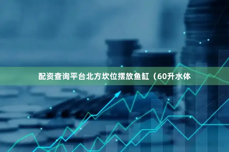 配资查询平台北方坎位摆放鱼缸（60升水体