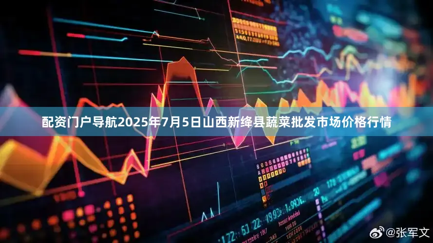 配资门户导航2025年7月5日山西新绛县蔬菜批发市场价格行情