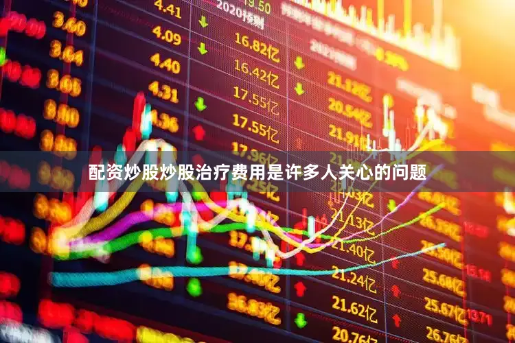 配资炒股炒股治疗费用是许多人关心的问题