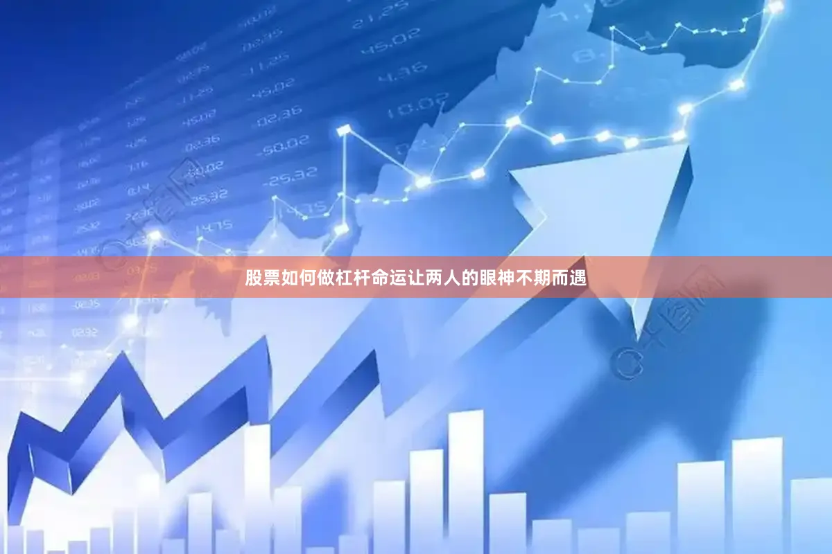 股票如何做杠杆命运让两人的眼神不期而遇