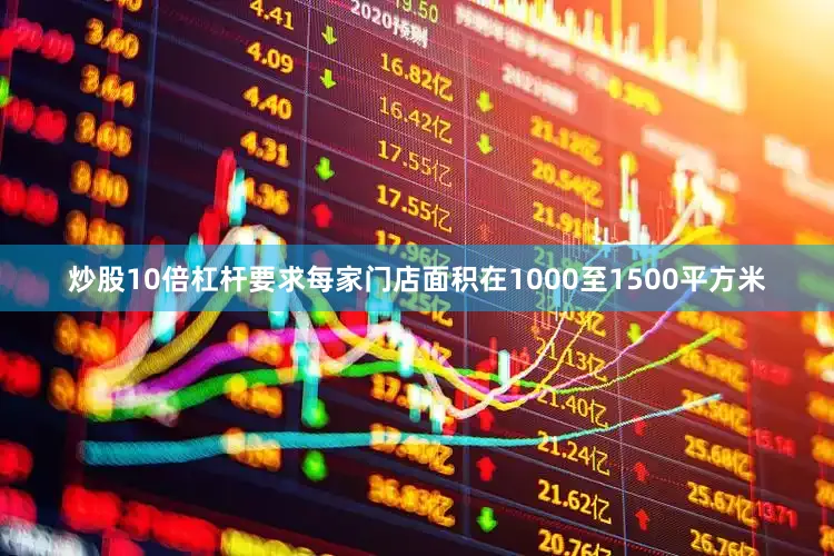 炒股10倍杠杆要求每家门店面积在1000至1500平方米