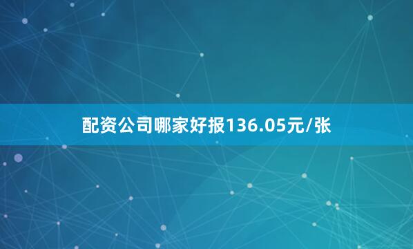 配资公司哪家好报136.05元/张