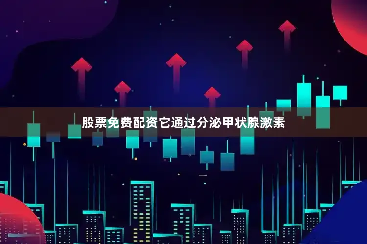 股票免费配资它通过分泌甲状腺激素