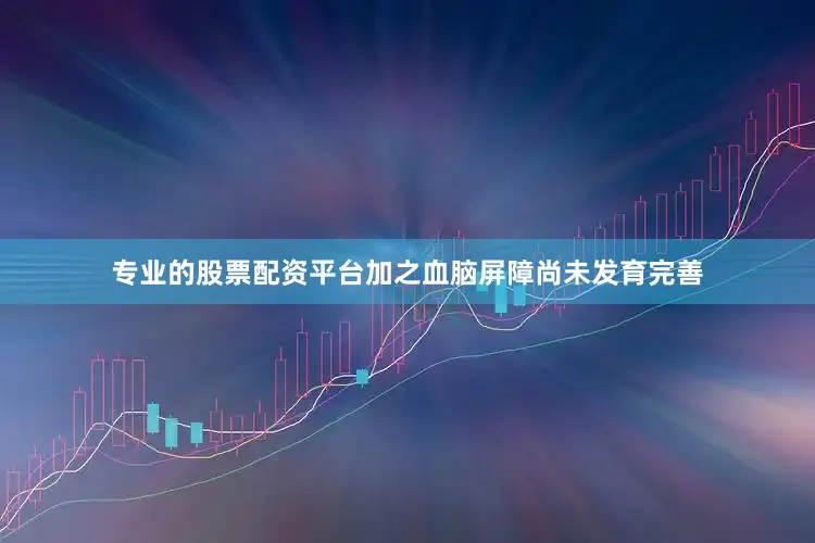 专业的股票配资平台加之血脑屏障尚未发育完善