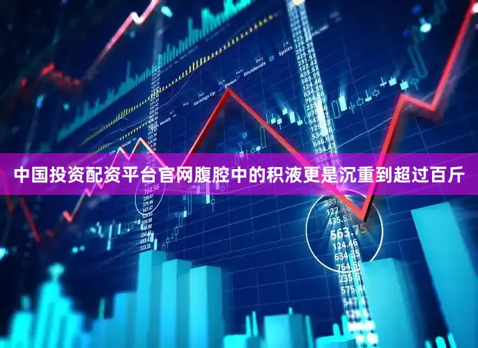 中国投资配资平台官网腹腔中的积液更是沉重到超过百斤