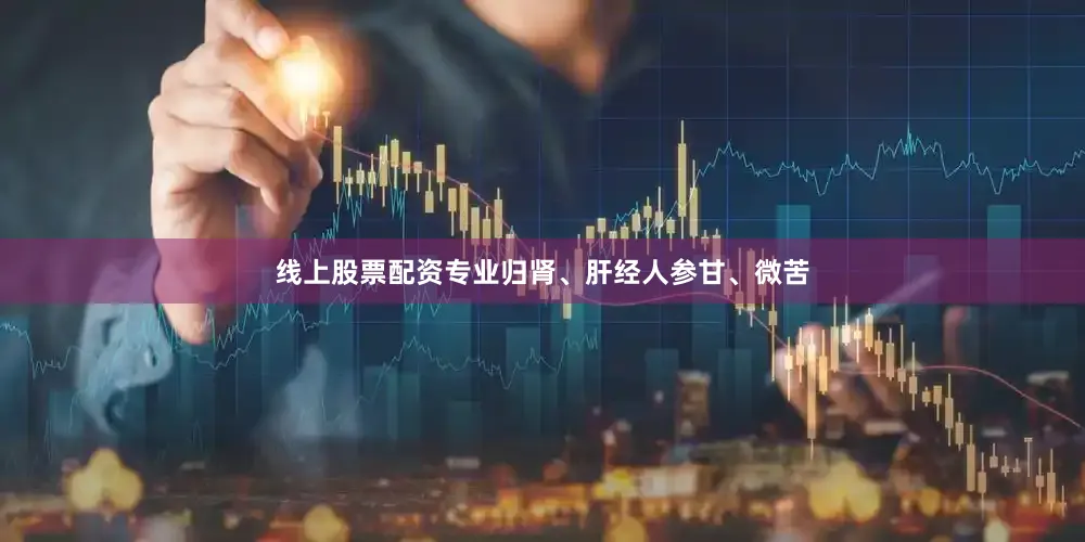 线上股票配资专业归肾、肝经人参甘、微苦
