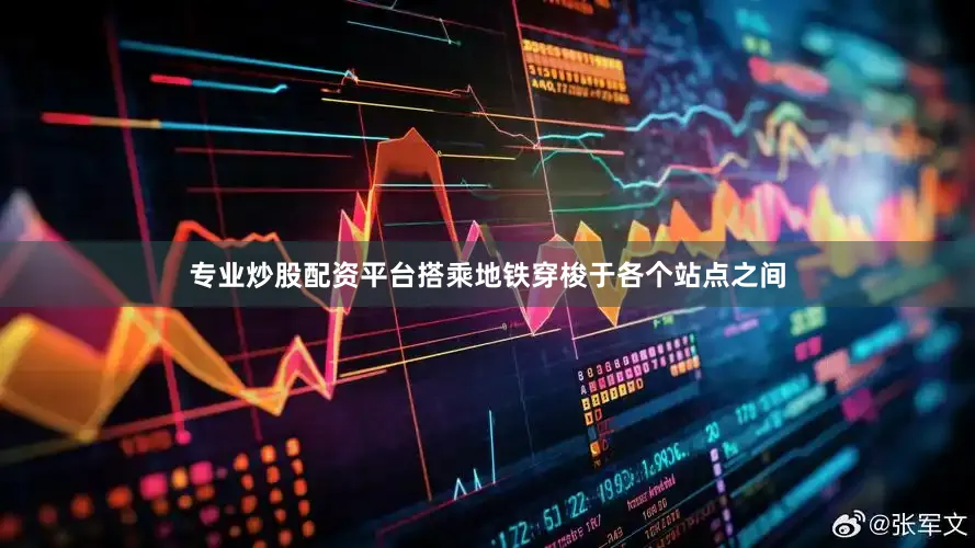 专业炒股配资平台搭乘地铁穿梭于各个站点之间