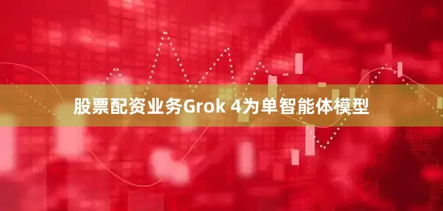 股票配资业务Grok 4为单智能体模型