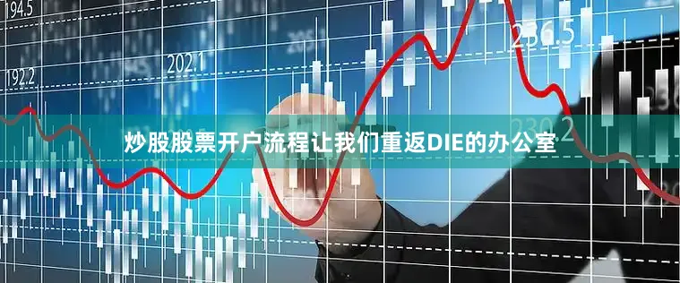 炒股股票开户流程让我们重返DIE的办公室