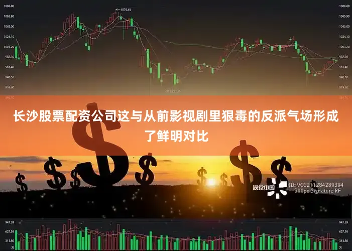 长沙股票配资公司这与从前影视剧里狠毒的反派气场形成了鲜明对比