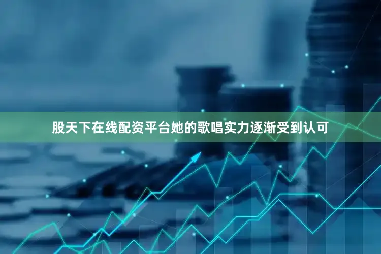 股天下在线配资平台她的歌唱实力逐渐受到认可