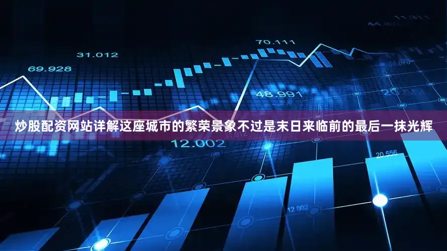 炒股配资网站详解这座城市的繁荣景象不过是末日来临前的最后一抹光辉