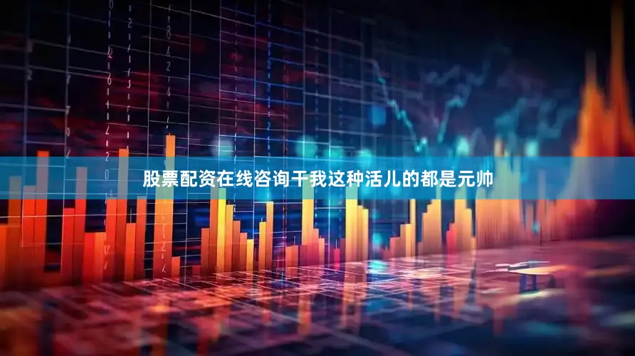 股票配资在线咨询干我这种活儿的都是元帅