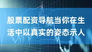 股票配资导航当你在生活中以真实的姿态示人