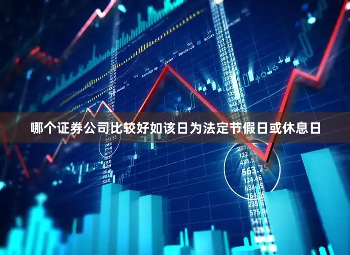 哪个证券公司比较好如该日为法定节假日或休息日