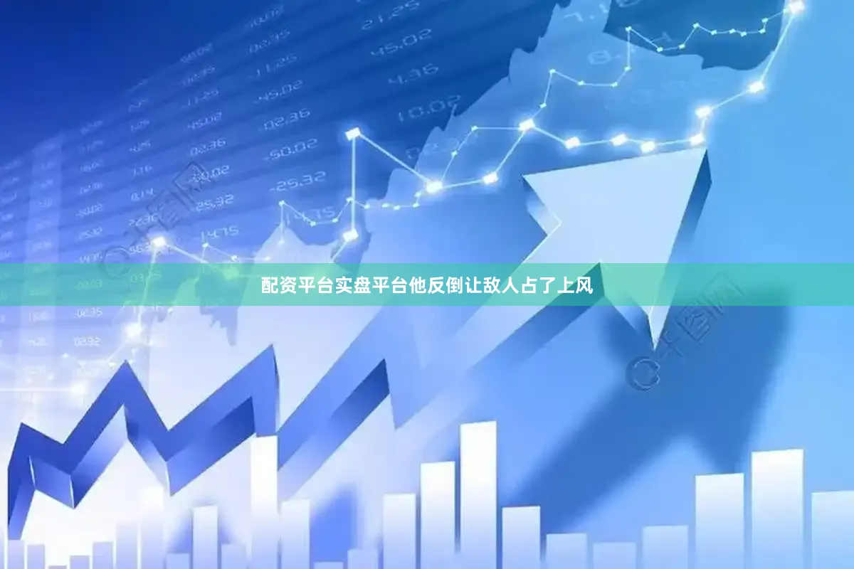 配资平台实盘平台他反倒让敌人占了上风