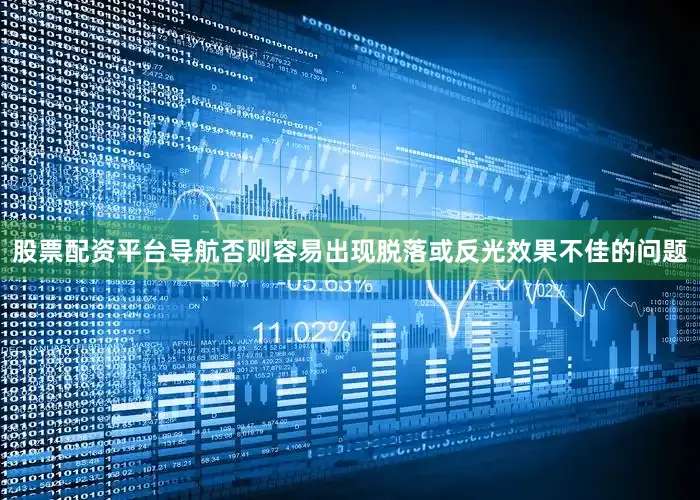 股票配资平台导航否则容易出现脱落或反光效果不佳的问题