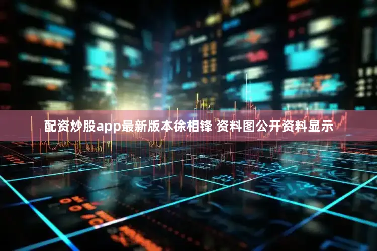 配资炒股app最新版本徐相锋 资料图公开资料显示