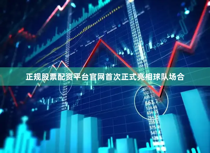 正规股票配资平台官网首次正式亮相球队场合