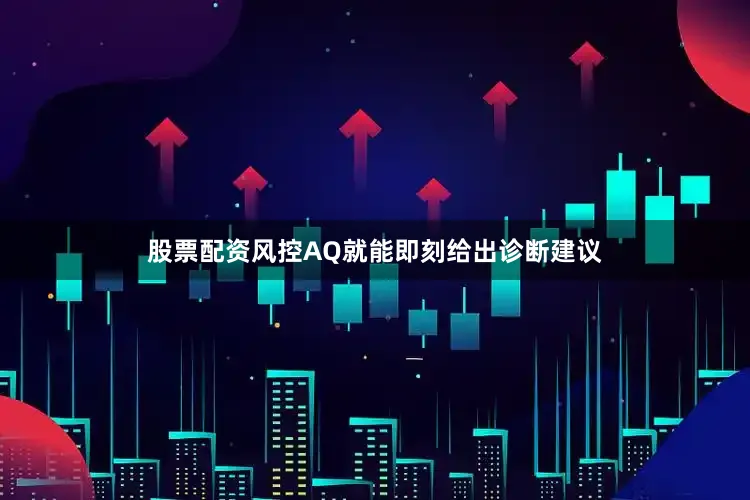 股票配资风控AQ就能即刻给出诊断建议