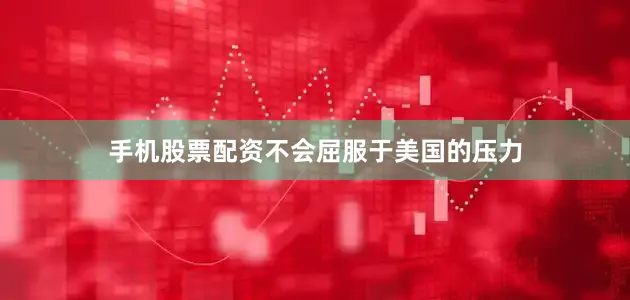 手机股票配资不会屈服于美国的压力