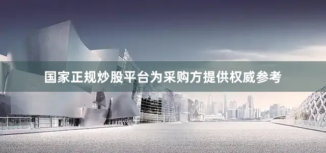 国家正规炒股平台为采购方提供权威参考