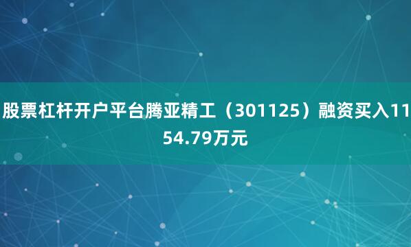 股票杠杆开户平台腾亚精工（301125）融资买入1154.79万元