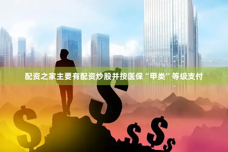 配资之家主要有配资炒股并按医保“甲类”等级支付