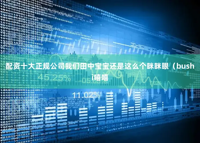 配资十大正规公司我们田中宝宝还是这么个眯眯眼（bushi嘻嘻