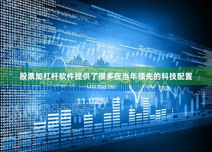 股票加杠杆软件提供了很多在当年领先的科技配置