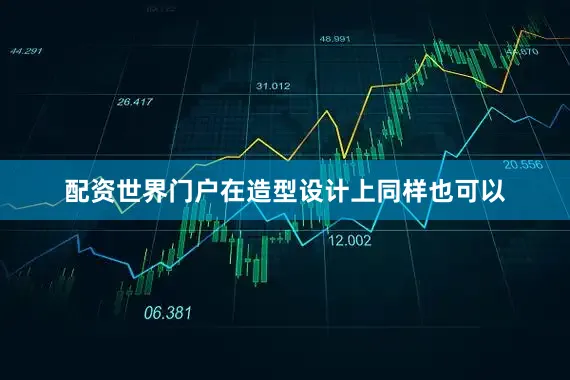 配资世界门户在造型设计上同样也可以