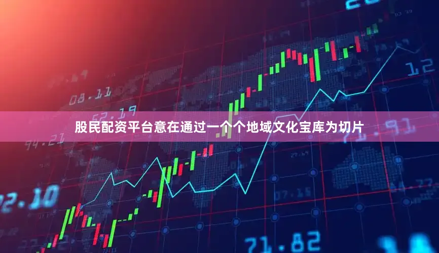 股民配资平台意在通过一个个地域文化宝库为切片