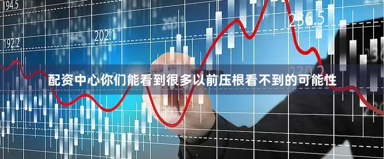 配资中心你们能看到很多以前压根看不到的可能性