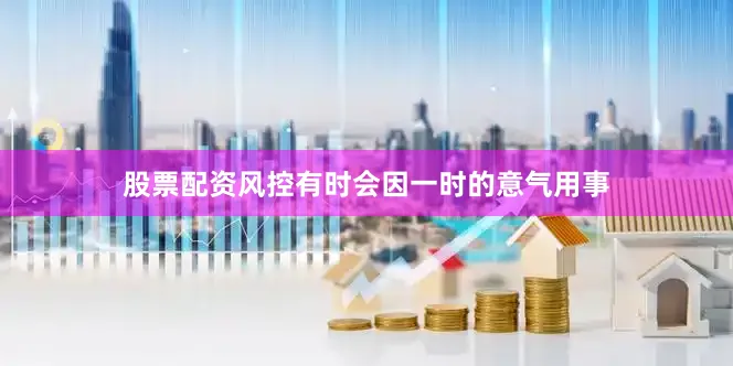 股票配资风控有时会因一时的意气用事