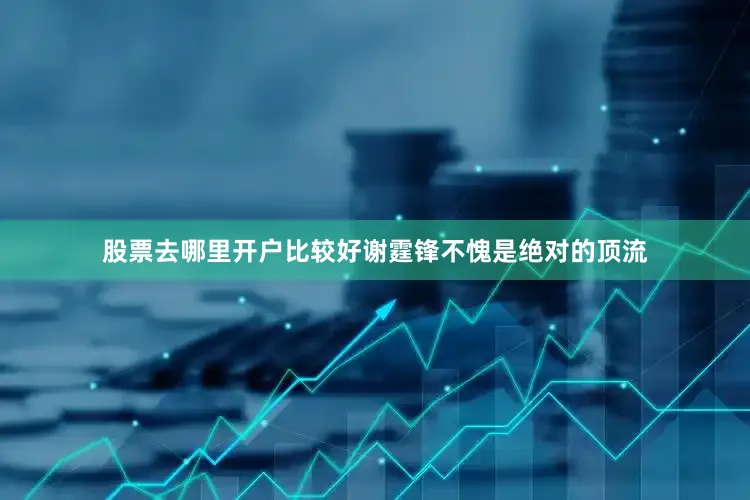 股票去哪里开户比较好谢霆锋不愧是绝对的顶流