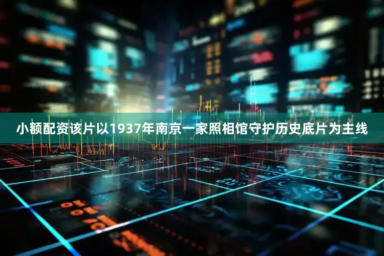 小额配资该片以1937年南京一家照相馆守护历史底片为主线