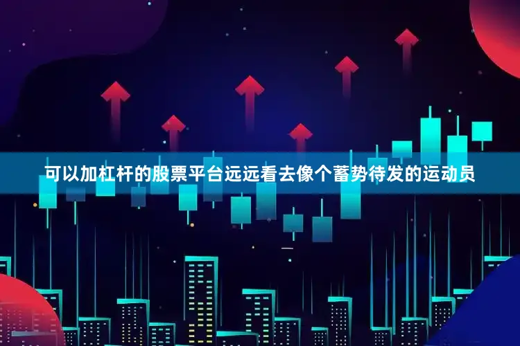 可以加杠杆的股票平台远远看去像个蓄势待发的运动员
