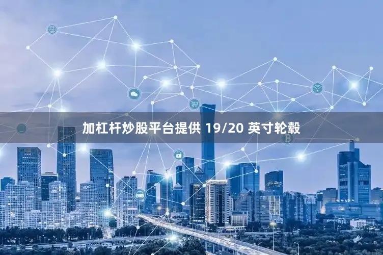 加杠杆炒股平台提供 19/20 英寸轮毂